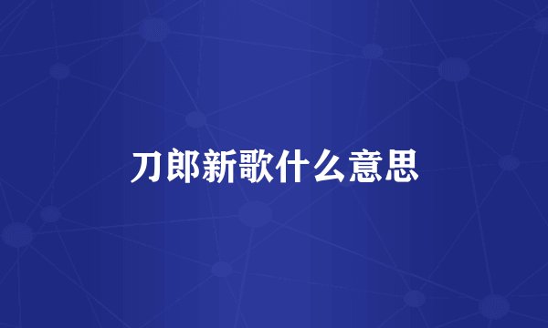 刀郎新歌什么意思