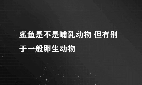 鲨鱼是不是哺乳动物 但有别于一般卵生动物