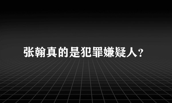 张翰真的是犯罪嫌疑人？