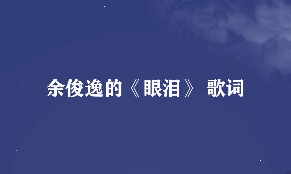 余俊逸的《眼泪》 歌词
