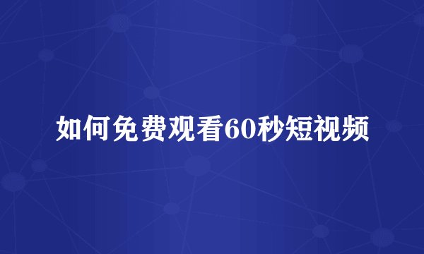 如何免费观看60秒短视频