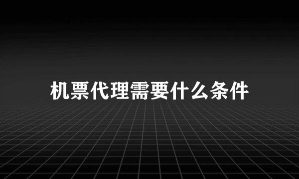 机票代理需要什么条件