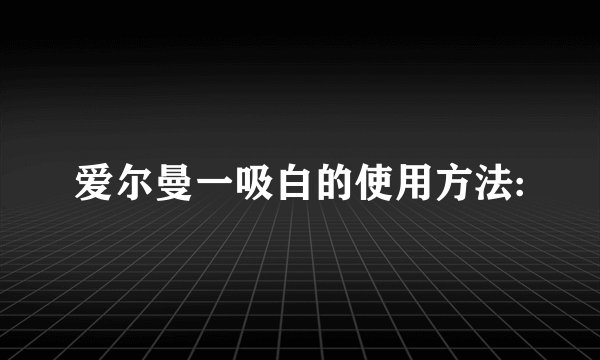 爱尔曼一吸白的使用方法: