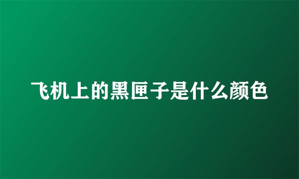 飞机上的黑匣子是什么颜色
