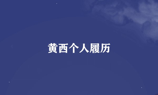黄西个人履历