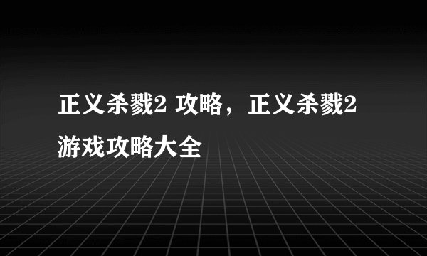 正义杀戮2 攻略，正义杀戮2游戏攻略大全