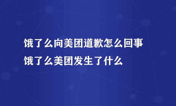 饿了么向美团道歉怎么回事 饿了么美团发生了什么