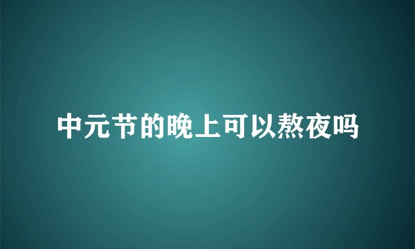 中元节的晚上可以熬夜吗