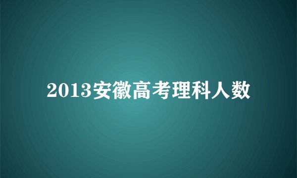 2013安徽高考理科人数