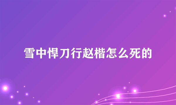 雪中悍刀行赵楷怎么死的