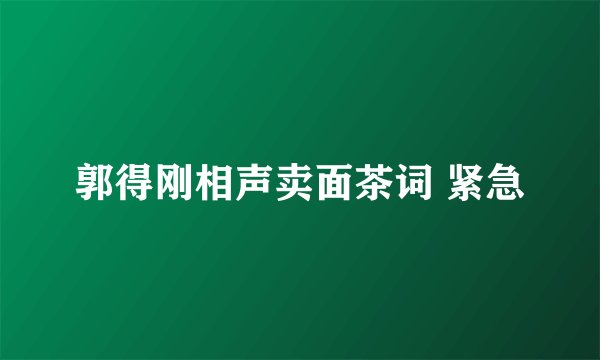 郭得刚相声卖面茶词 紧急