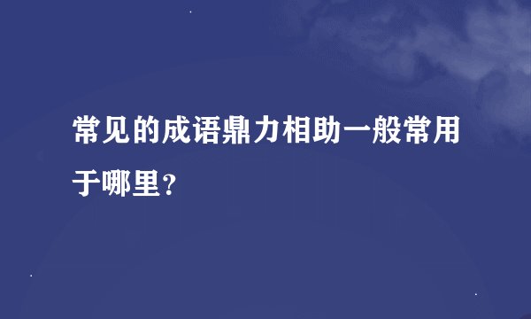 常见的成语鼎力相助一般常用于哪里?