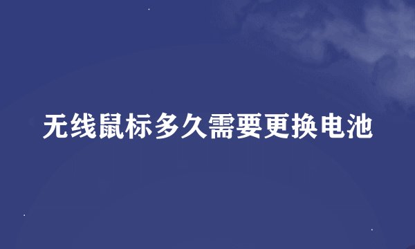 无线鼠标多久需要更换电池