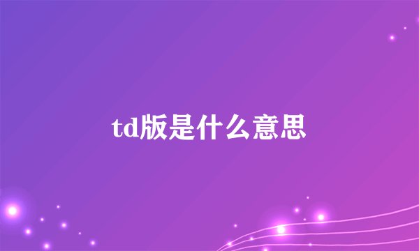 td版是什么意思