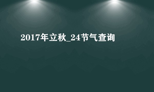 2017年立秋_24节气查询