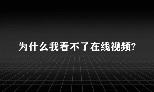 为什么我看不了在线视频?