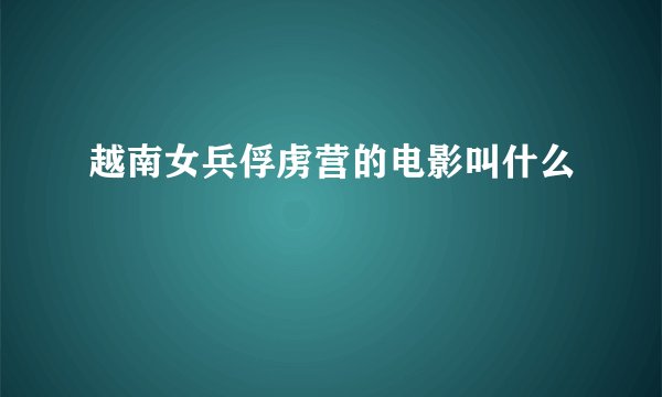 越南女兵俘虏营的电影叫什么