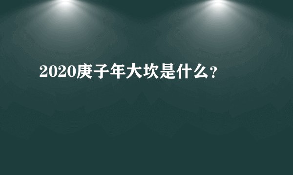 2020庚子年大坎是什么？