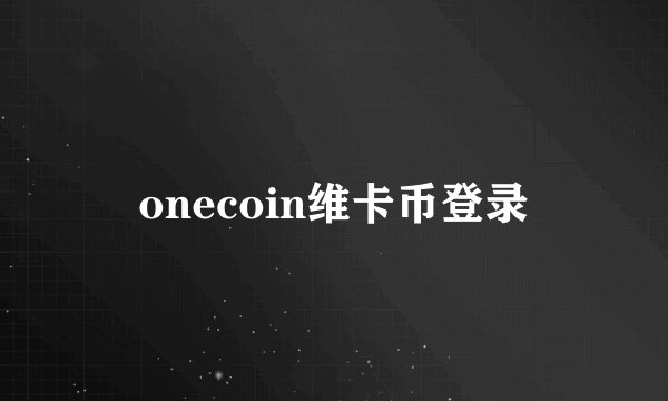 onecoin维卡币登录