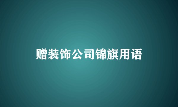 赠装饰公司锦旗用语
