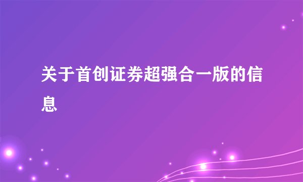 关于首创证券超强合一版的信息