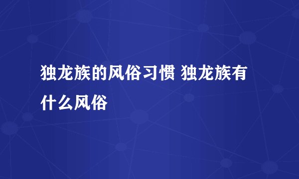 独龙族的风俗习惯 独龙族有什么风俗