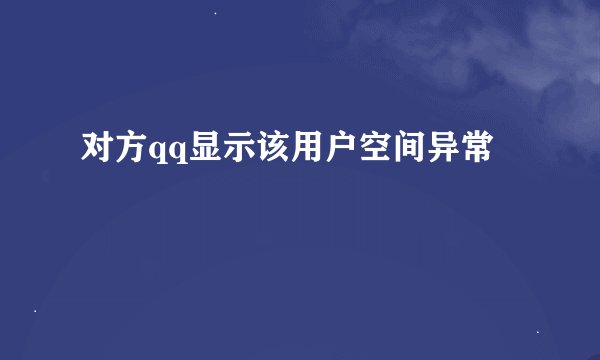 对方qq显示该用户空间异常