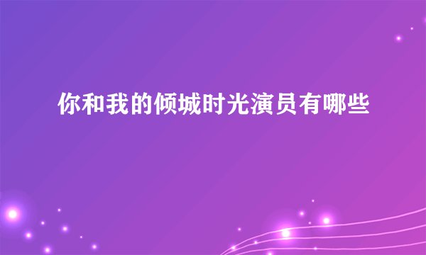 你和我的倾城时光演员有哪些