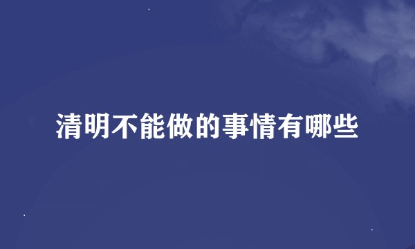 清明不能做的事情有哪些