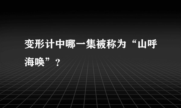 变形计中哪一集被称为“山呼海唤”？