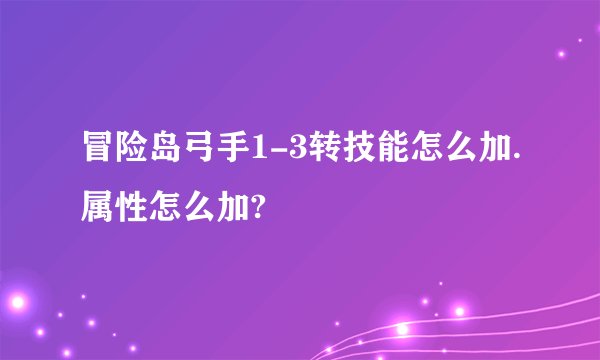 冒险岛弓手1-3转技能怎么加.属性怎么加?