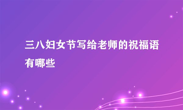 三八妇女节写给老师的祝福语有哪些