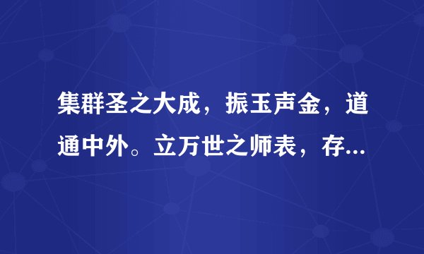 集群圣之大成，振玉声金，道通中外。立万世之师表，存神过化，德合乾坤。意思