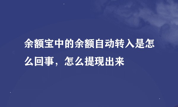 余额宝中的余额自动转入是怎么回事，怎么提现出来