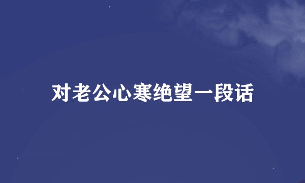 对老公心寒绝望一段话