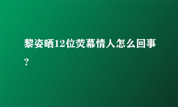 黎姿晒12位荧幕情人怎么回事？