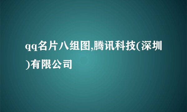 qq名片八组图,腾讯科技(深圳)有限公司