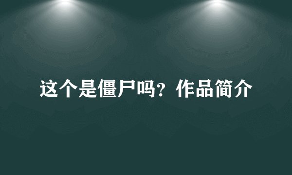 这个是僵尸吗？作品简介
