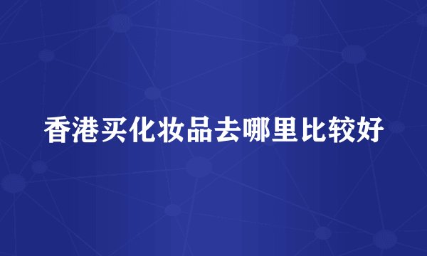 香港买化妆品去哪里比较好
