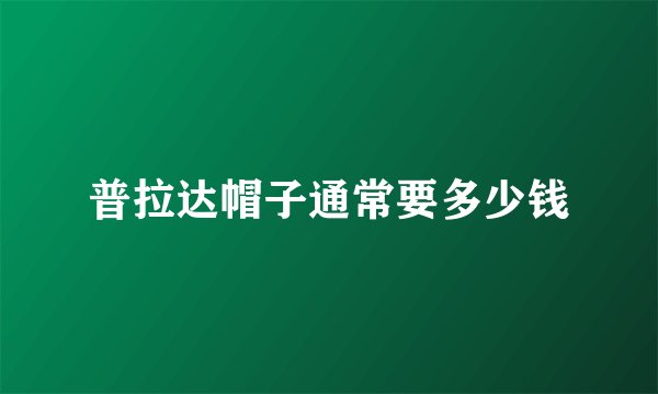 普拉达帽子通常要多少钱