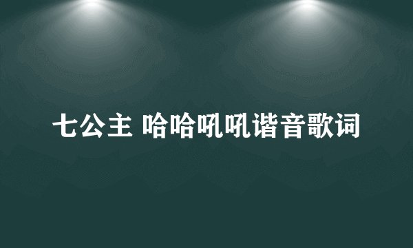 七公主 哈哈吼吼谐音歌词