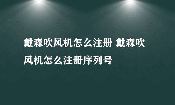 戴森吹风机怎么注册 戴森吹风机怎么注册序列号