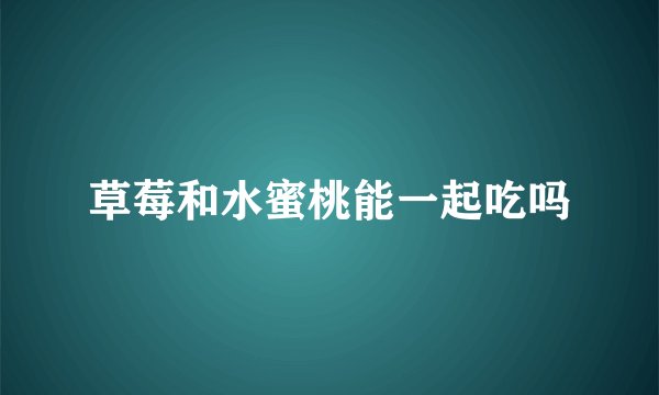 草莓和水蜜桃能一起吃吗