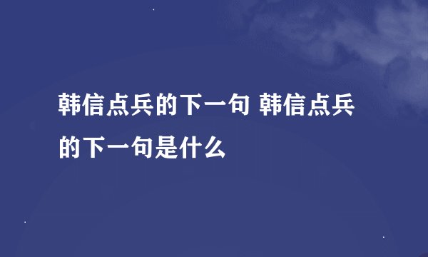 韩信点兵的下一句 韩信点兵的下一句是什么
