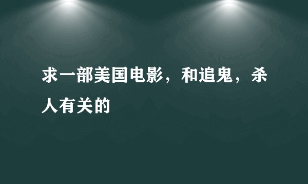 求一部美国电影，和追鬼，杀人有关的