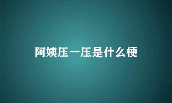 阿姨压一压是什么梗