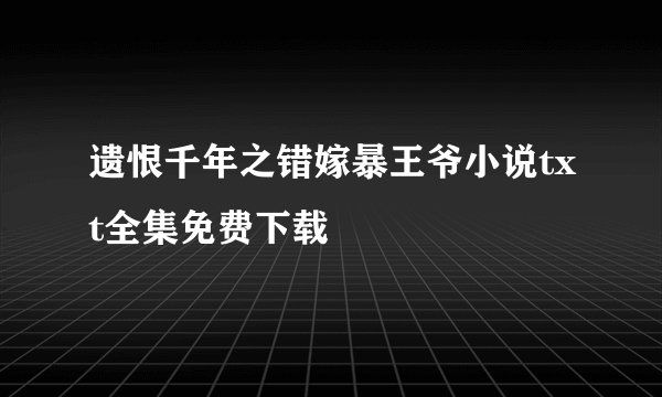 遗恨千年之错嫁暴王爷小说txt全集免费下载