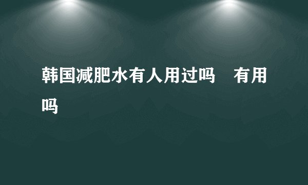 韩国减肥水有人用过吗 有用吗
