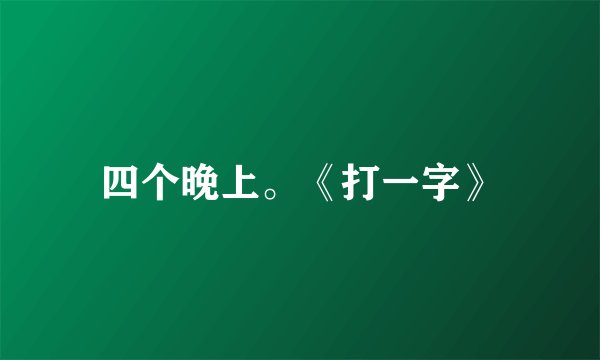 四个晚上。《打一字》
