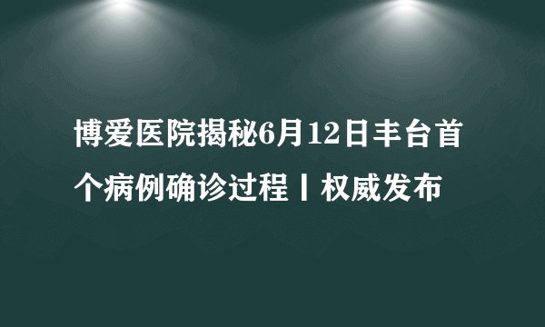 博爱医院揭秘6月12日丰台首个病例确诊过程丨权威发布